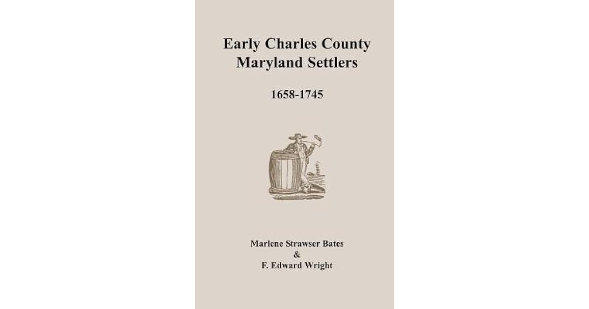 Early Charles County, Maryland Settlers, 1658 1745 by Marlene Bates