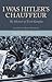 I Was Hitler's Chauffeur: The Memoir of Erich Kempka