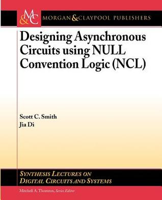 Designing Asynchronous Circuits using NULL Convention Logic (NCL) (Synthesis Lectures on Digital Circuits and Systems)
