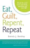 Eat, Guilt, Repent, Repeat by Brenda J. Bentley