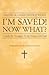 I'm Saved! Now What?: A Gui...