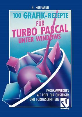 100 Grafik-Rezepte für Turbo Pascal unter Windows: Programmiertips mit Pfiff für Einsteiger und Fortgeschrittene (German Edition)