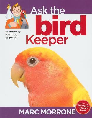 Marc Morrone's Ask the Bird Keeper (CompanionHouse Books) Why Does My Bird Do That - Find Answers to Over 100 Unique, Candid Questions About Birds (Marc Morrone Pets Series)