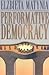 Performative Democracy (Yale Cultural Sociology Series)