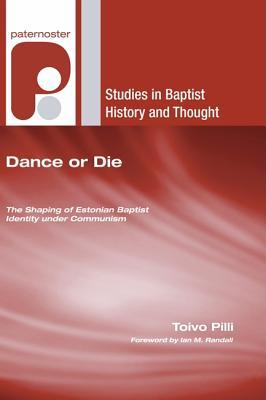 Dance or Die: The Shaping of Estonian Baptist Identity Under Communism (Studies in Baptist History and Thought)