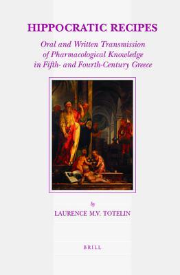 Hippocratic Recipes: Oral and Written Transmission of Pharmacological Knowledge in Fifth- And Fourth-Century Greece (Paperback)