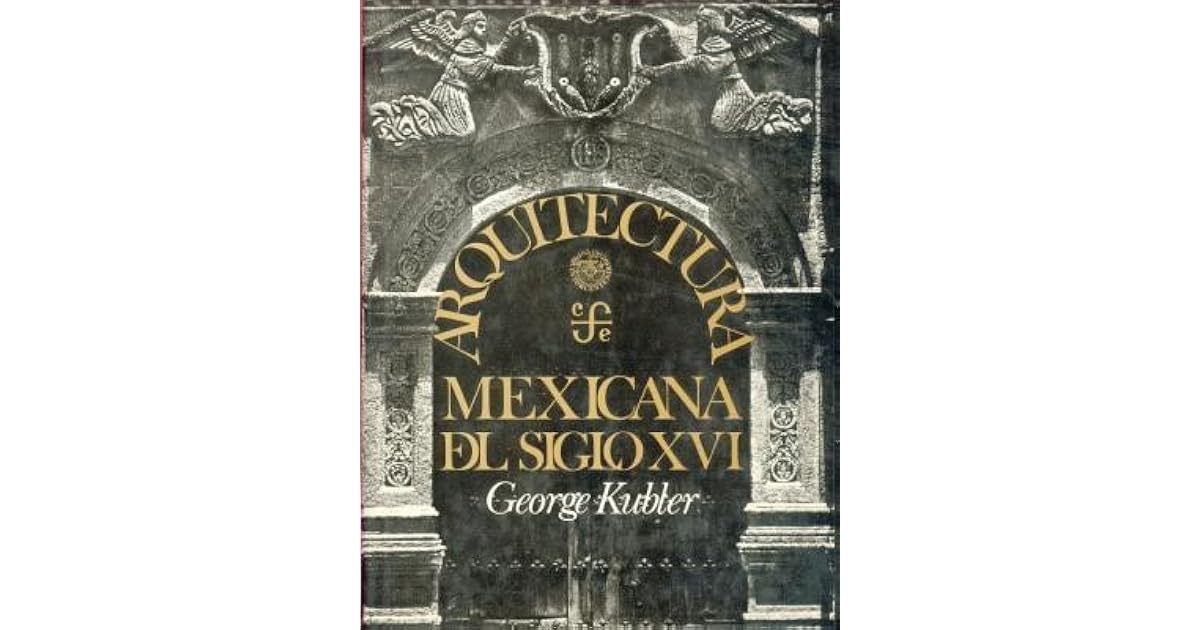 George Kubler Arquitectura Mexicana Del Siglo Xvi