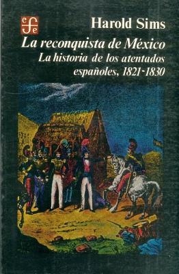 La reconquista de México : la historia de los atentados españoles, 1821-1830 (Sección de obras de historia) (Spanish Edition)