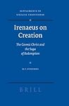 Irenaeus on Creation: The Cosmic Christ and the Saga of Redemption Irenaeus on Creation: The Cosmic Christ and the Saga of Redemption