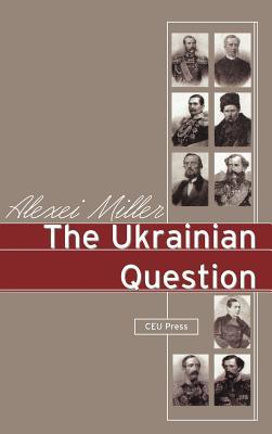 The Ukrainian Question: Russian Empire and Nationalism in the 19th Century (Hardcover)