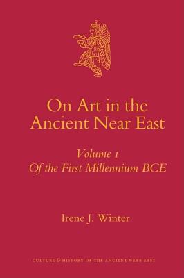 On Art in the Ancient Near East Volume I: Of the First Millennium BCE (Culture and History of the Ancient Near East, 34)