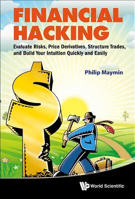 FINANCIAL HACKING: EVALUATE RISKS, PRICE DERIVATIVES, STRUCTURE TRADES, AND BUILD YOUR INTUITION QUICKLY AND EASILY