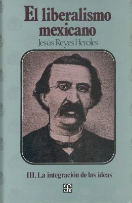 El Liberalismo Mexicano, III. La Integracion de Las Ideas (Politica y Derecho) (Spanish Edition)