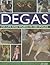Degas: His Life and Works in 500 Images: An illustrated exploration of the artist, his life and context with a gallery of 300 of his finest paintings and sculptures