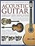 The Complete Illustrated Book of the Acoustic Guitar: Learning to play, Chords, Exercises, Techniques, Guitar history, Famous players, Great guitars
