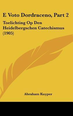 E Voto Dordraceno, Part 2: Toelichting Op Den Heidelbergschen Catechismus (1905)