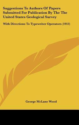 Suggestions To Authors Of Papers Submitted For Publication By The The United States Geological Survey: With Directions To Typewriter Operators (1913)