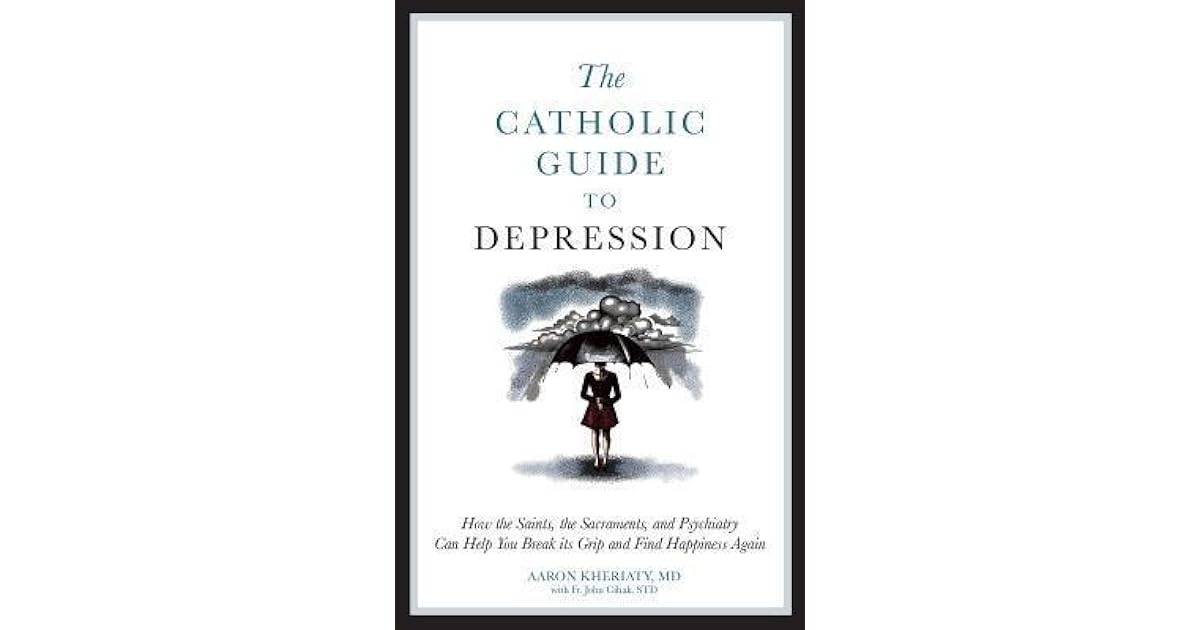 The Catholic Guide to Depression How the Saints, the Sacraments, and