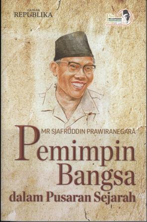 Mr. Sjafruddin Prawiranegara: Pemimpin Bangsa Dalam Pusaran Sejarah