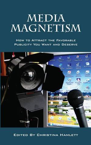 Media Magnetism: How to Attract the Favorable Publicity You Want and Deserve