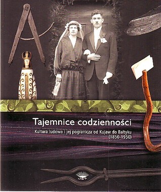 Tajemnice codzienności. Kultura ludowa i jej pogranicza od Kujaw do Bałtyku (1850-1950)