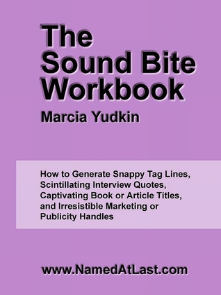 The Sound Bite Workbook: How to Generate Snappy Tag Lines, Scintillating Interview Quotes, Captivating Book or Article Titles, and Irresistible Marketing or Publicity Handles (Kindle Edition)