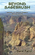 Beyond Sagebrush Secrets of Central Oregon's Natural World