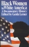 Black Women in White America by Gerda Lerner Black Women in White America by Gerda Lerner