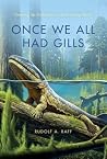 Once We All Had Gills: Growing Up Evolutionist in an Evolving World Once We All Had Gills: Growing Up Evolutionist in an Evolving World
