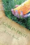 Goblin Fruit by Erin Burr