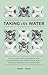 Taking on Water: How One Water Expert Challenged Her Inner Hypocrite, Reduced Her Water Footprint (Without Sacrificing a Toasty Shower), and Found Nirvana