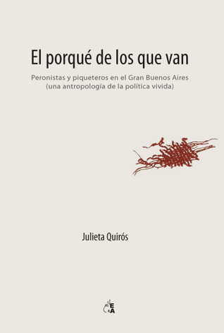 El porqué de los que van. Peronistas y piqueteros en el Gran Buenos Aires (una antropología de la política vivida)