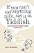 If You Can't Say Anything Nice, Say It in Yiddish: The Book of Yiddish Insults and Curses