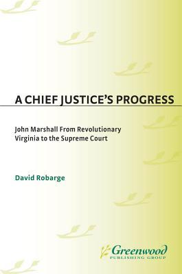 A Chief Justice's Progress: John Marshall from Revolutionary Virginia to the Supreme Court