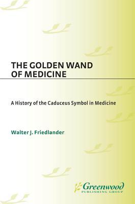 The Golden Wand of Medicine: A History of the Caduceus Symbol in Medicine (ebook)