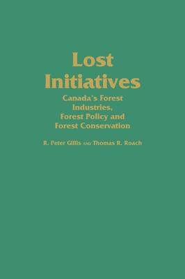 Lost Initiatives: Canada's Forest Industries, Forest Policy and Forest Conservation