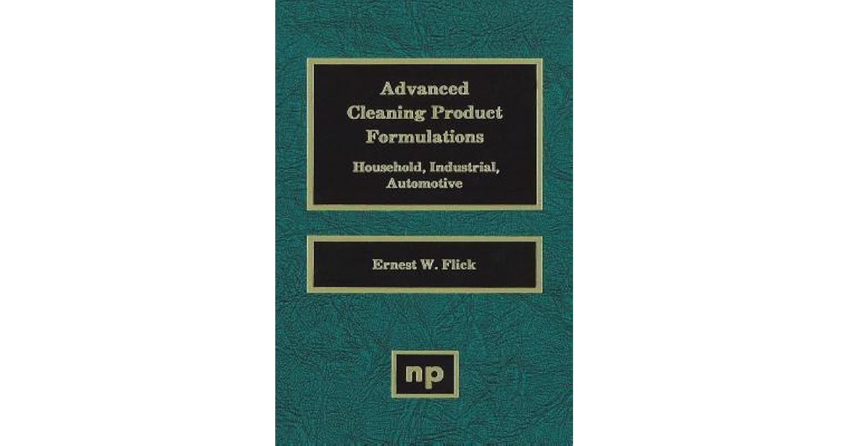 Advanced Cleaning Product Formulations Household, Industrial, and Automotive by Ernest W. Flick