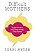 Difficult Mothers: Understanding and Overcoming Their Power