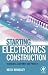 By Keith Brindley Starting Electronics Construction: Techniques, Equipment and Projects