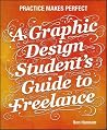 A Graphic Design Student's Guide to Freelance: Practice Makes Perfect A Graphic Design Student's Guide to Freelance: Practice Makes Perfect