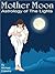 Mother Moon: Astrology Of The Lights: The 144 Sun And Moon Combinations