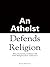 An Atheist Defends Religion by Bruce Sheiman An Atheist Defends Religion by Bruce Sheiman