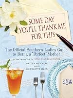 Some Day You Ll Thank Me For This The Official Southern Ladies Guide To Being A Perfect Mother By Gayden Metcalfe