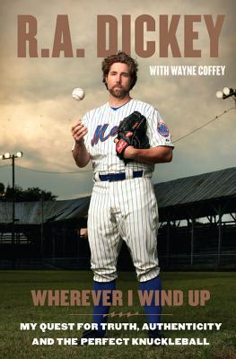 Wherever I Wind Up My Quest For Truth Authenticity And The Perfect Knuckleball By R A Dickey