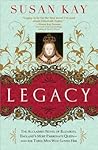 Legacy: The Acclaimed Novel of Elizabeth, England's Most Passionate Queen -- And the Three Men Who Loved Her