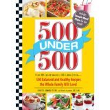 500 Under 500: From 100-Calorie Snacks to 500 Calorie Entrees - 500 Balanced and Healthy Recipes the Whole Family Will Love