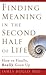 Finding Meaning in the Second Half of Life: How to Finally, Really Grow Up
