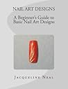 NAIL ART DESIGNS: A Beginners Guide to Basic Nail Art Designs: A Beginners Guide to Basic Nail Art Designs (Volume 1) NAIL ART DESIGNS: A Beginners Guide to Basic Nail Art Designs: A Beginners Guide to Basic Nail Art Designs (Volume 1)