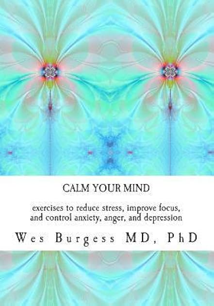 Calm Your Mind: Exercises to Reduce Stress, Improve Focus, and Control Anxiety, Anger, and Depression