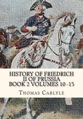 History of Friedrich II of Prussia Volumes 10 - 15: Frederick the Great